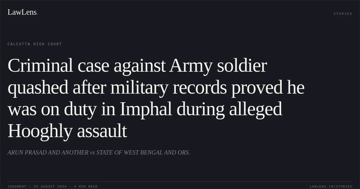 Criminal case against Army soldier quashed after military records proved he was on duty in Imphal during alleged Hooghly assault. ARUN PRASAD AND ANOTHER vs STATE OF WEST BENGAL AND ORS.. Calcutta High Court. LawLens