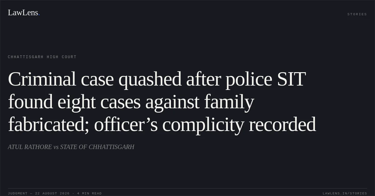 Criminal case quashed after police SIT found eight cases against family fabricated; officer’s complicity recorded. ATUL RATHORE vs STATE OF CHHATTISGARH. Chhattisgarh High Court. LawLens