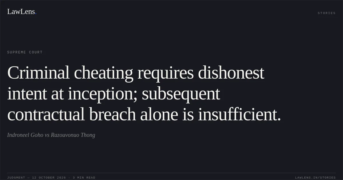 Criminal cheating requires dishonest intent at inception; subsequent contractual breach alone is insufficient.. Indroneel Goho vs Razouvonuo Thong. Supreme Court. LawLens