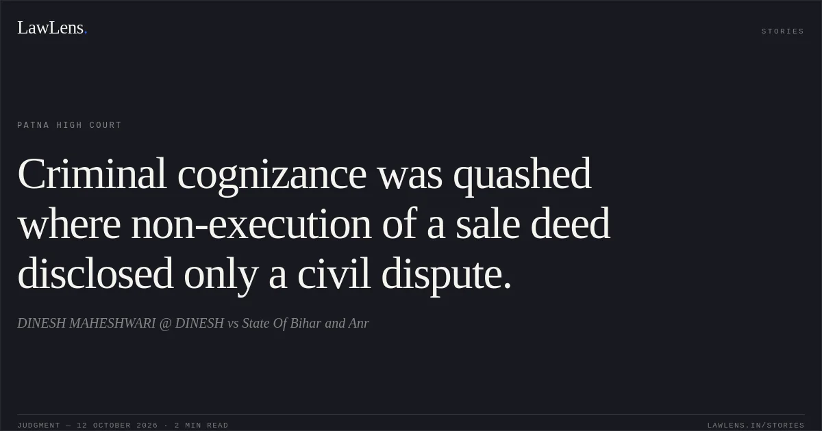 Criminal cognizance was quashed where non-execution of a sale deed disclosed only a civil dispute.. DINESH MAHESHWARI @ DINESH vs State Of Bihar and Anr. Patna High Court. LawLens