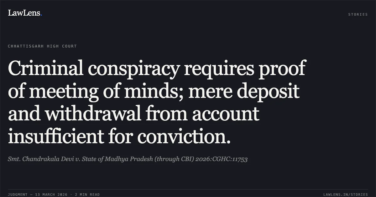 Criminal conspiracy requires proof of meeting of minds; mere deposit and withdrawal from account insufficient for conviction.. Smt. Chandrakala Devi v. State of Madhya Pradesh (through CBI) 2026:CGHC:11753. Chhattisgarh High Court. LawLens