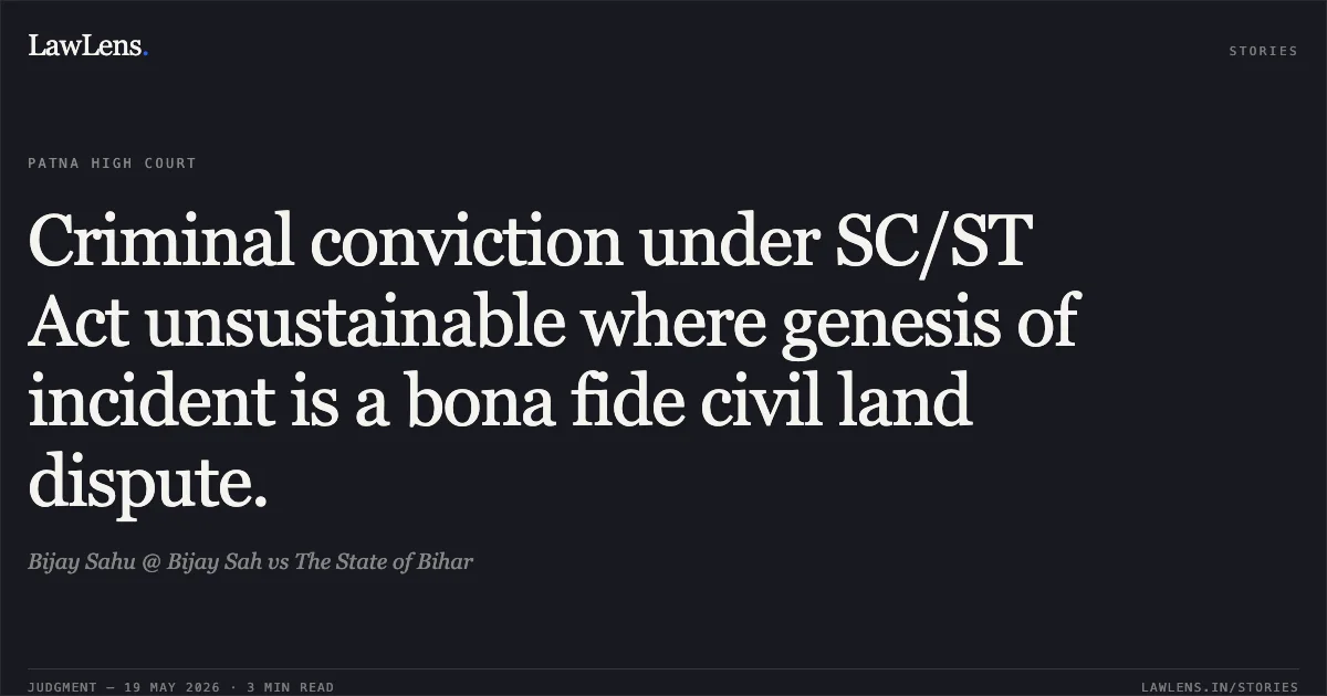 Criminal conviction under SC/ST Act unsustainable where genesis of incident is a bona fide civil land dispute.. Bijay Sahu @ Bijay Sah vs The State of Bihar. Patna High Court. LawLens