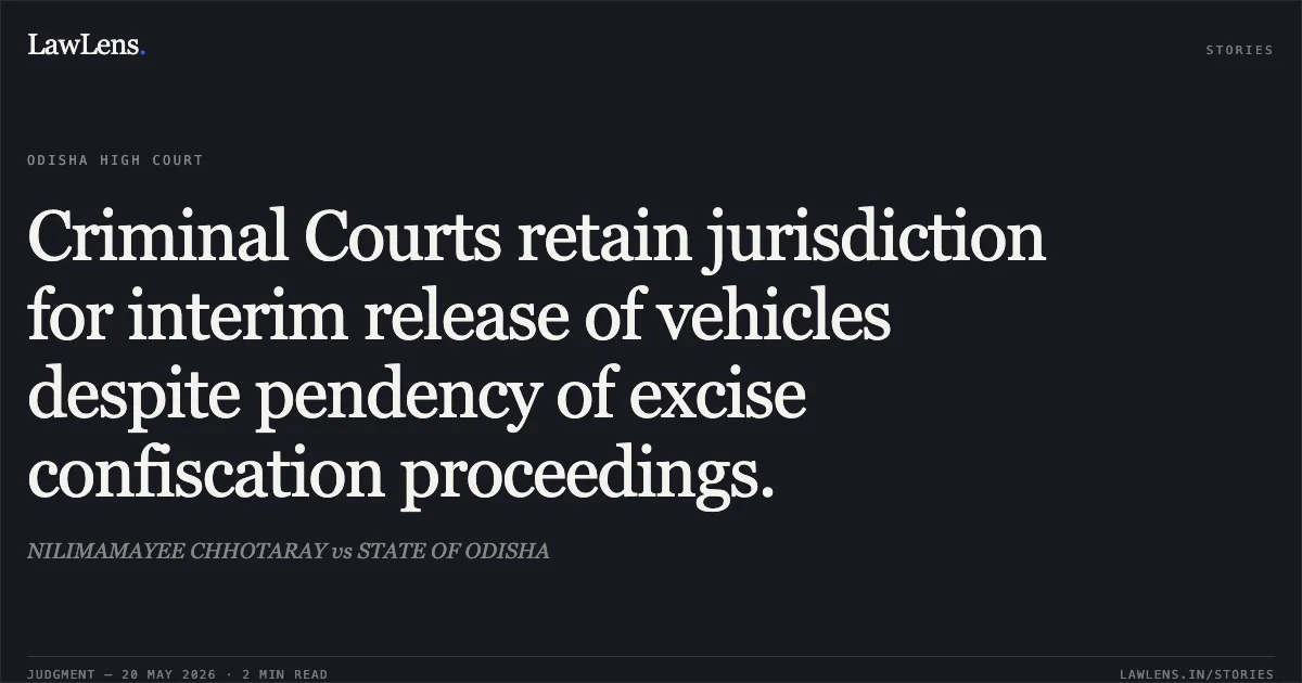 Criminal Courts retain jurisdiction for interim release of vehicles despite pendency of excise confiscation proceedings.. NILIMAMAYEE CHHOTARAY vs STATE OF ODISHA. Odisha High Court. LawLens