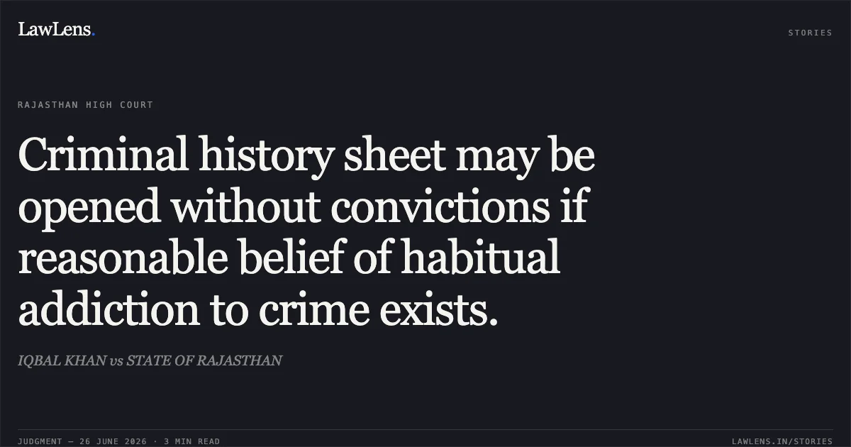 Criminal history sheet may be opened without convictions if reasonable belief of habitual addiction to crime exists.. IQBAL KHAN vs STATE OF RAJASTHAN. Rajasthan High Court. LawLens