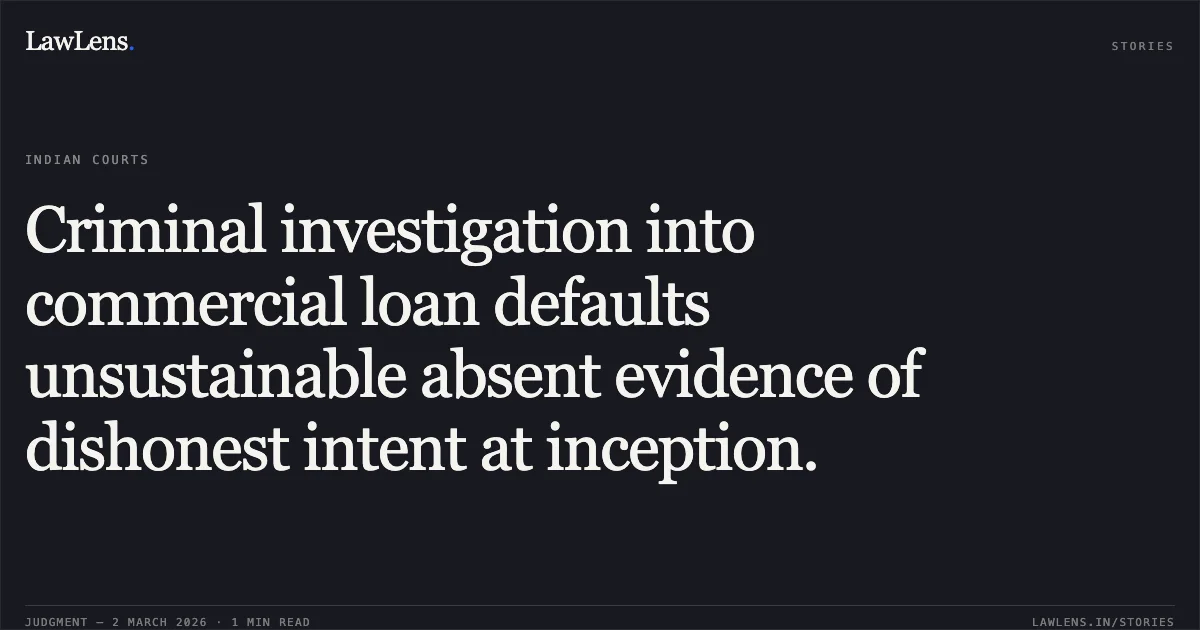 Criminal investigation into commercial loan defaults unsustainable absent evidence of dishonest intent at inception.. GTL Limited v. Central Bureau of Investigation & Anr. [Writ Petition No. 3631 of 2024; 2026:BHC-AS:10318-DB]. Bombay High Court. LawLens