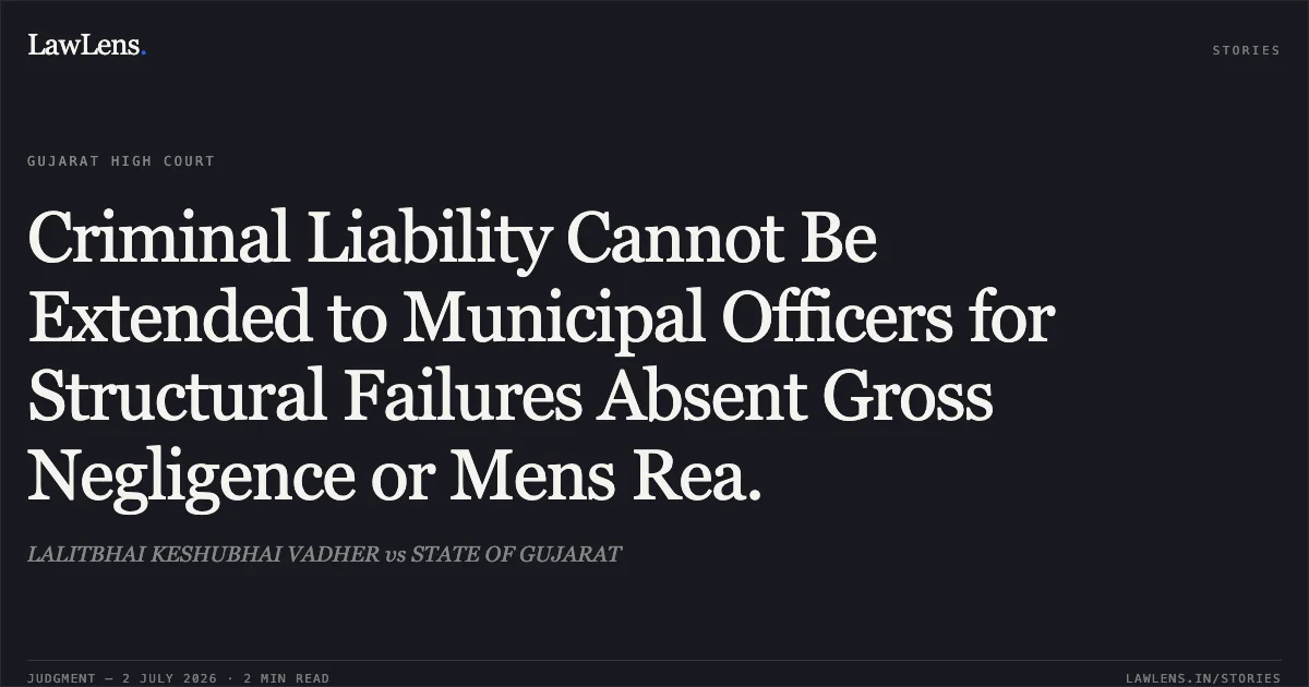 Criminal Liability Cannot Be Extended to Municipal Officers for Structural Failures Absent Gross Negligence or Mens Rea.. LALITBHAI KESHUBHAI VADHER vs STATE OF GUJARAT. Gujarat High Court. LawLens