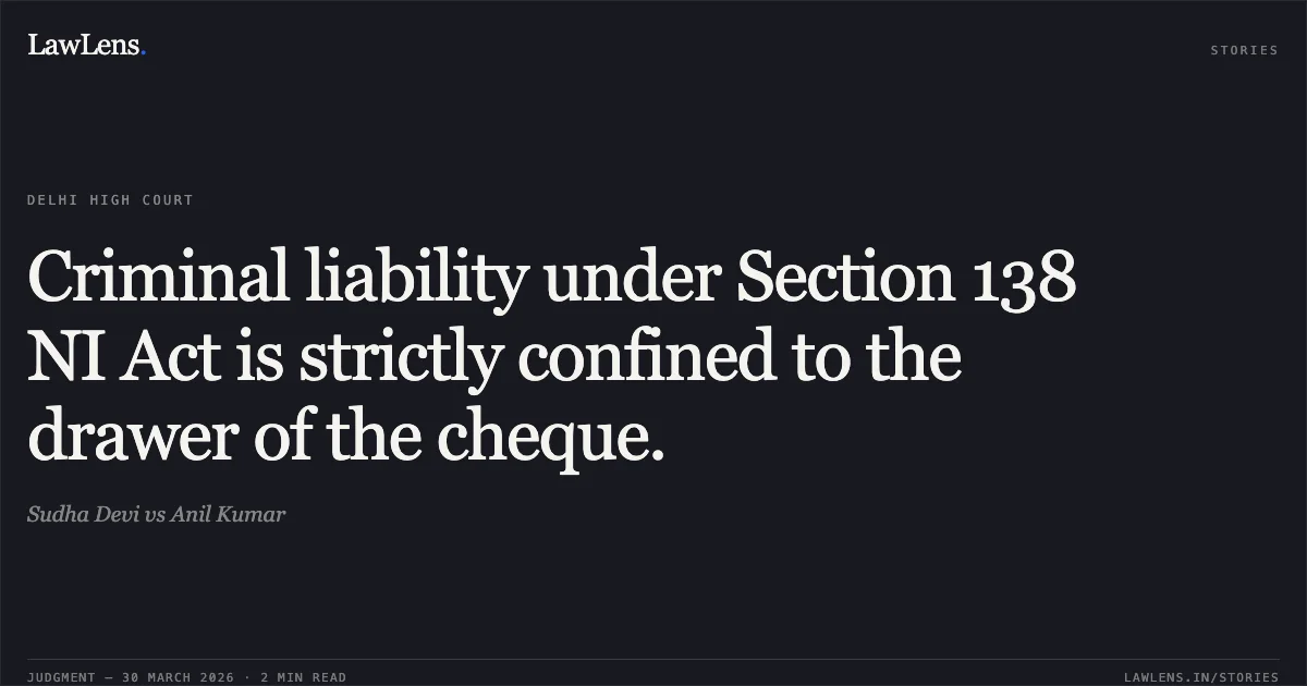 Criminal liability under Section 138 NI Act is strictly confined to the drawer of the cheque.. Sudha Devi vs Anil Kumar. Delhi High Court. LawLens