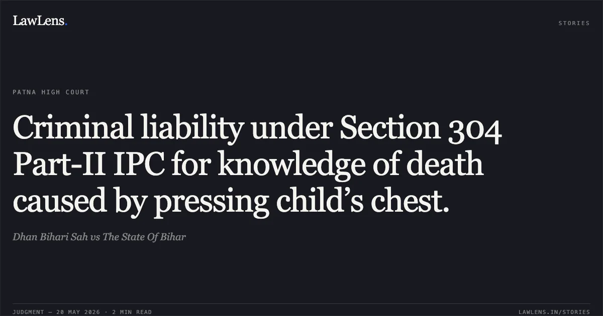 Criminal liability under Section 304 Part-II IPC for knowledge of death caused by pressing child’s chest.. Dhan Bihari Sah vs The State Of Bihar. Patna High Court. LawLens