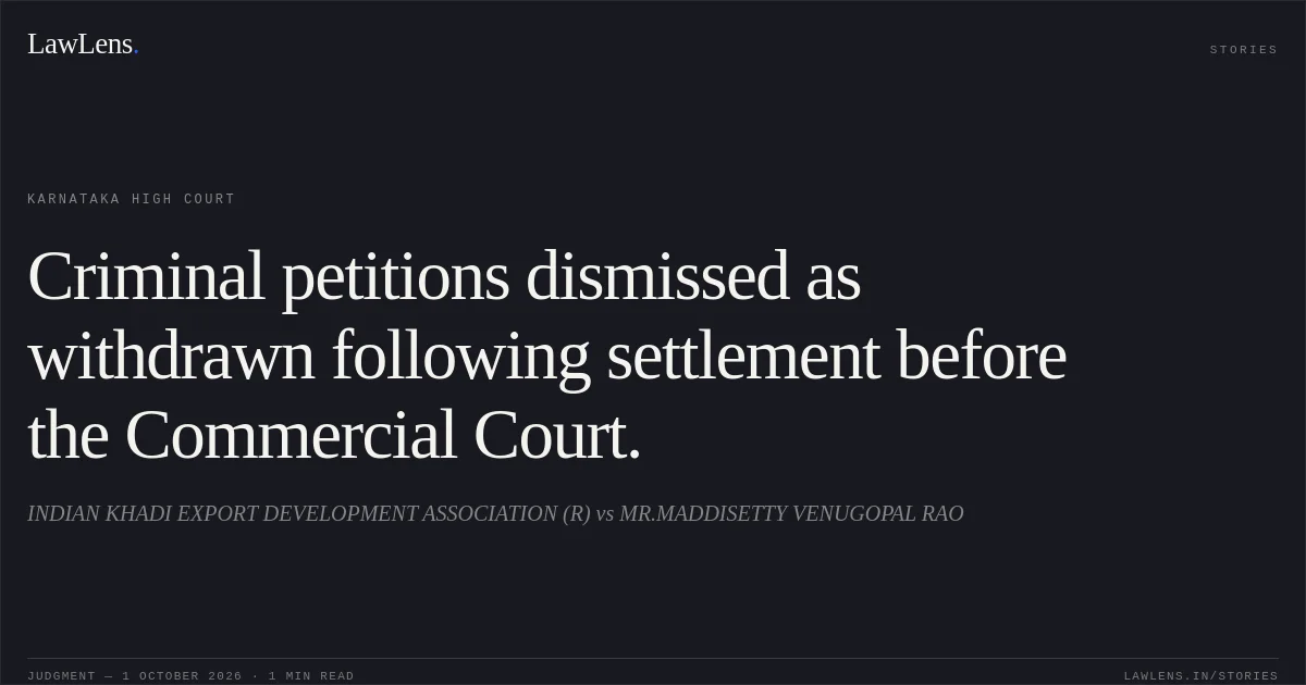 Criminal petitions dismissed as withdrawn following settlement before the Commercial Court.. INDIAN KHADI EXPORT DEVELOPMENT ASSOCIATION (R) vs MR.MADDISETTY VENUGOPAL RAO. Karnataka High Court. LawLens