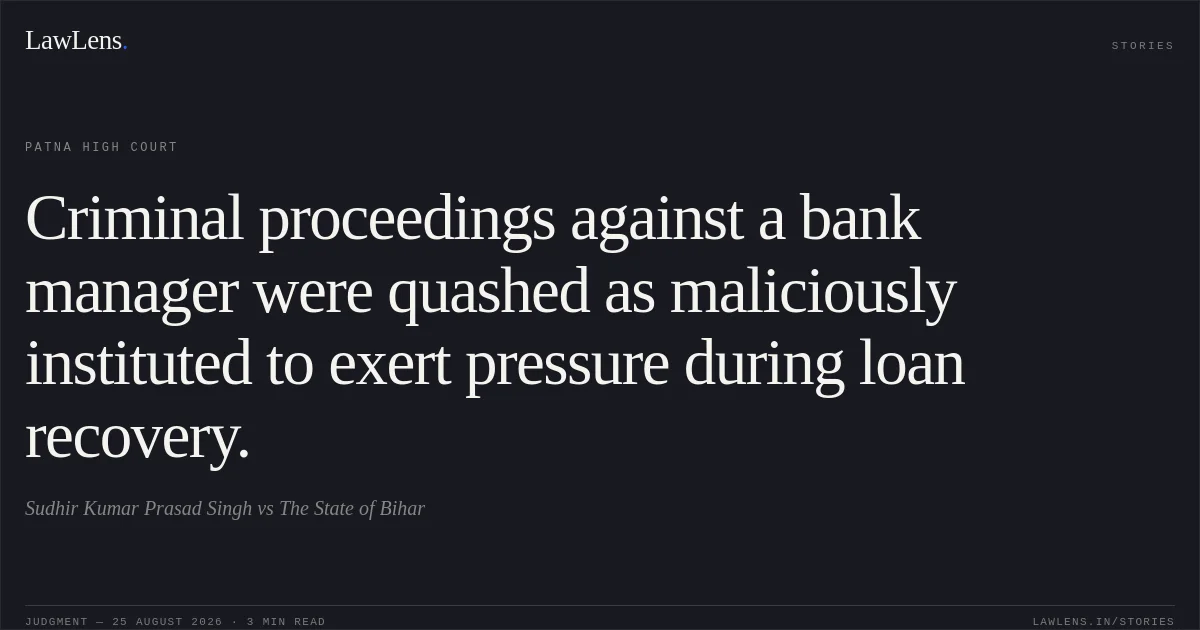 Criminal proceedings against a bank manager were quashed as maliciously instituted to exert pressure during loan recovery.. Sudhir Kumar Prasad Singh vs The State of Bihar. Patna High Court. LawLens