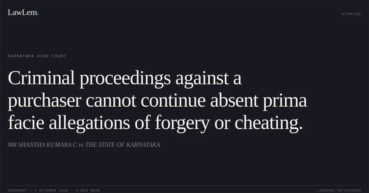 Criminal proceedings against a purchaser cannot continue absent prima facie allegations of forgery or cheating.. MR SHANTHA KUMARA C vs THE STATE OF KARNATAKA. Karnataka High Court. LawLens