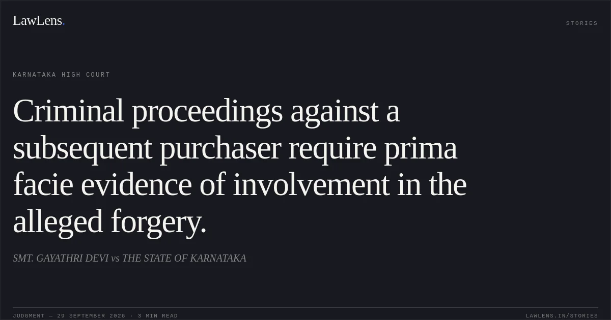 Criminal proceedings against a subsequent purchaser require prima facie evidence of involvement in the alleged forgery.. SMT. GAYATHRI DEVI vs THE STATE OF KARNATAKA. Karnataka High Court. LawLens