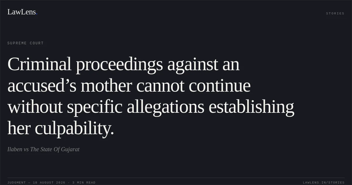 Criminal proceedings against an accused’s mother cannot continue without specific allegations establishing her culpability.. Ilaben vs The State Of Gujarat. Supreme Court. LawLens