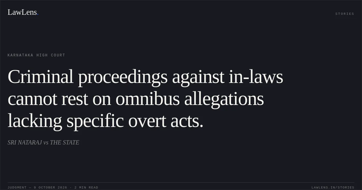 Criminal proceedings against in-laws cannot rest on omnibus allegations lacking specific overt acts.. SRI NATARAJ vs THE STATE. Karnataka High Court. LawLens