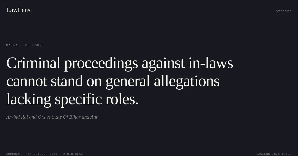 Criminal proceedings against in-laws cannot stand on general allegations lacking specific roles.. Arvind Rai and Ors vs State Of Bihar and Anr. Patna High Court. LawLens