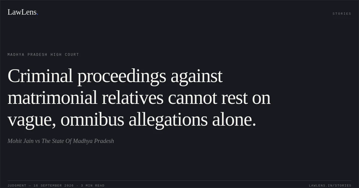 Criminal proceedings against matrimonial relatives cannot rest on vague, omnibus allegations alone.. Mohit Jain vs The State Of Madhya Pradesh. Madhya Pradesh High Court. LawLens