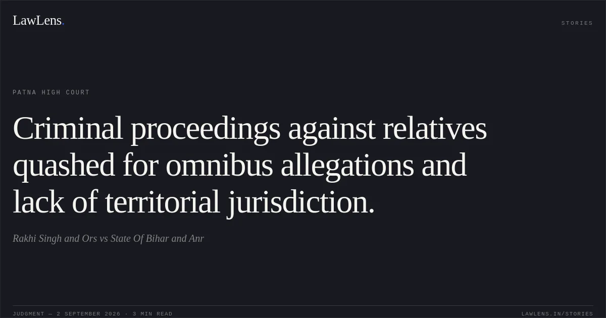 Criminal proceedings against relatives quashed for omnibus allegations and lack of territorial jurisdiction.. Rakhi Singh and Ors vs State Of Bihar and Anr. Patna High Court. LawLens