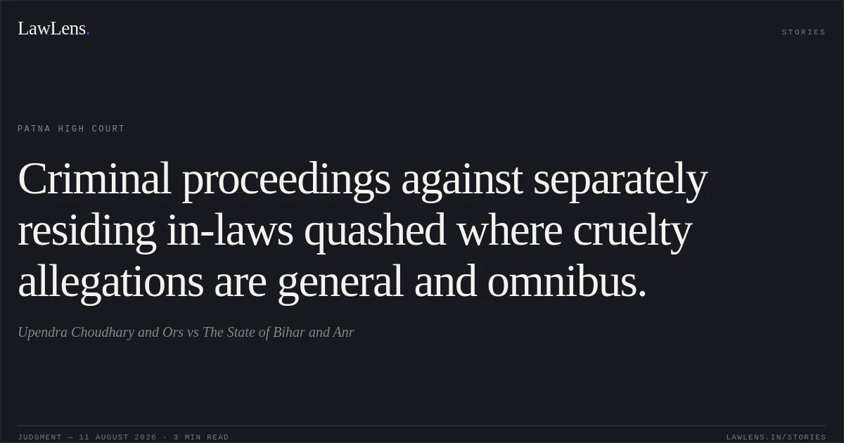 Criminal proceedings against separately residing in-laws quashed where cruelty allegations are general and omnibus.. Upendra Choudhary and Ors vs The State of Bihar and Anr. Patna High Court. LawLens