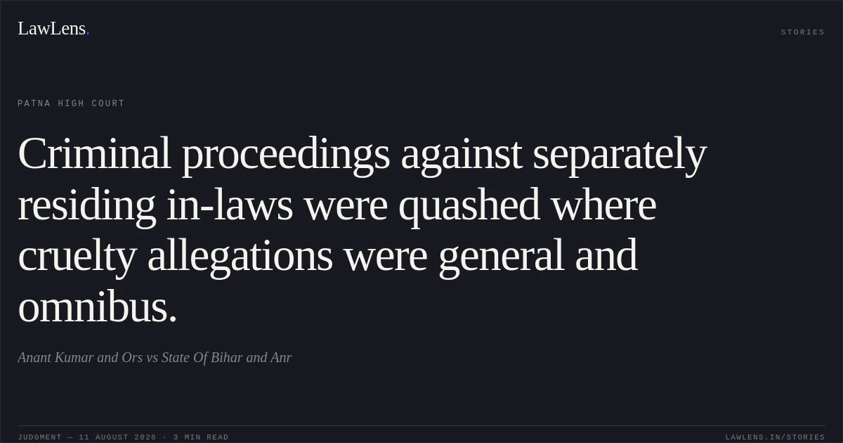 Criminal proceedings against separately residing in-laws were quashed where cruelty allegations were general and omnibus.. Anant Kumar and Ors vs State Of Bihar and Anr. Patna High Court. LawLens