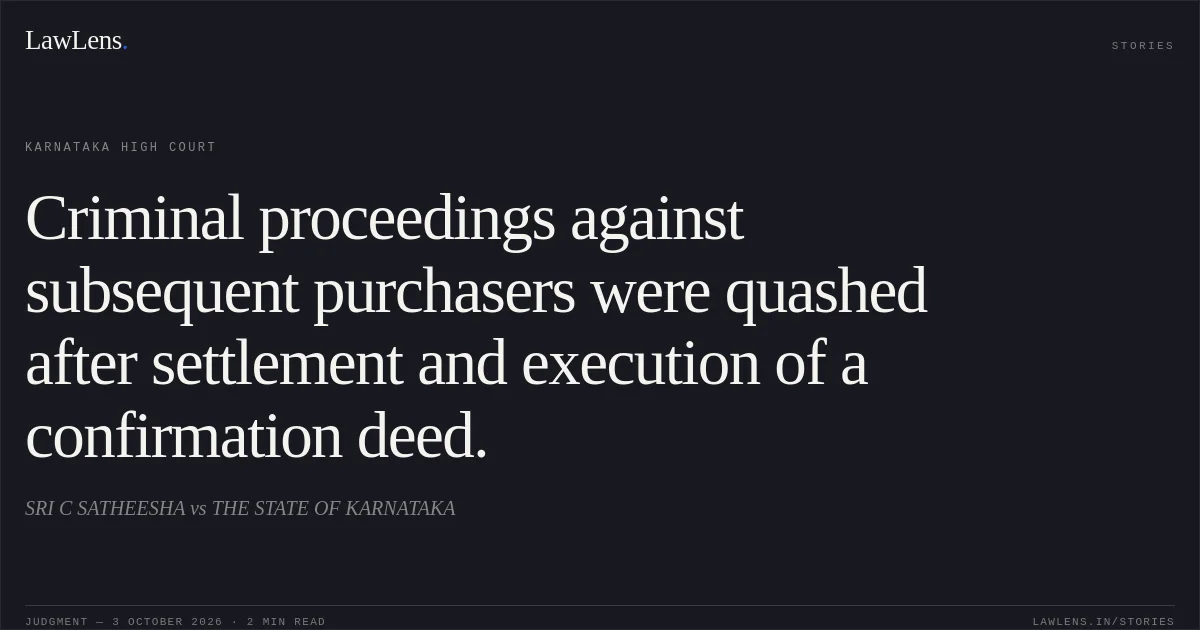 Criminal proceedings against subsequent purchasers were quashed after settlement and execution of a confirmation deed.. SRI C SATHEESHA vs THE STATE OF KARNATAKA. Karnataka High Court. LawLens