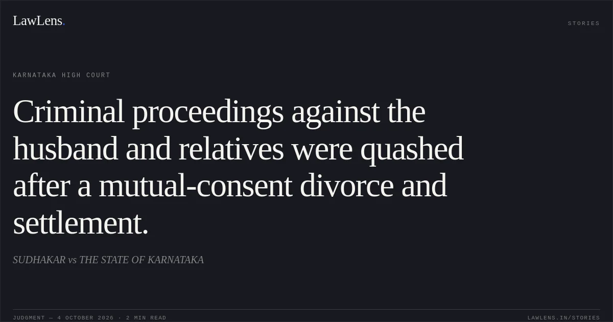 Criminal proceedings against the husband and relatives were quashed after a mutual-consent divorce and settlement.. SUDHAKAR vs THE STATE OF KARNATAKA. Karnataka High Court. LawLens