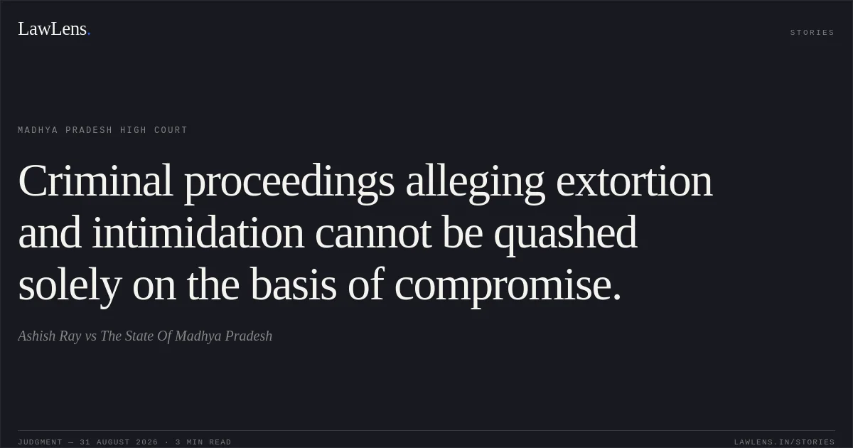 Criminal proceedings alleging extortion and intimidation cannot be quashed solely on the basis of compromise.. Ashish Ray vs The State Of Madhya Pradesh. Madhya Pradesh High Court. LawLens