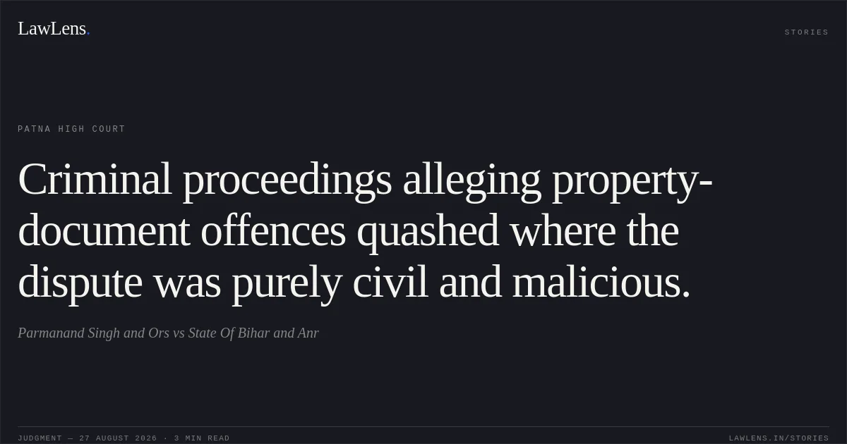 Criminal proceedings alleging property-document offences quashed where the dispute was purely civil and malicious.. Parmanand Singh and Ors vs State Of Bihar and Anr. Patna High Court. LawLens