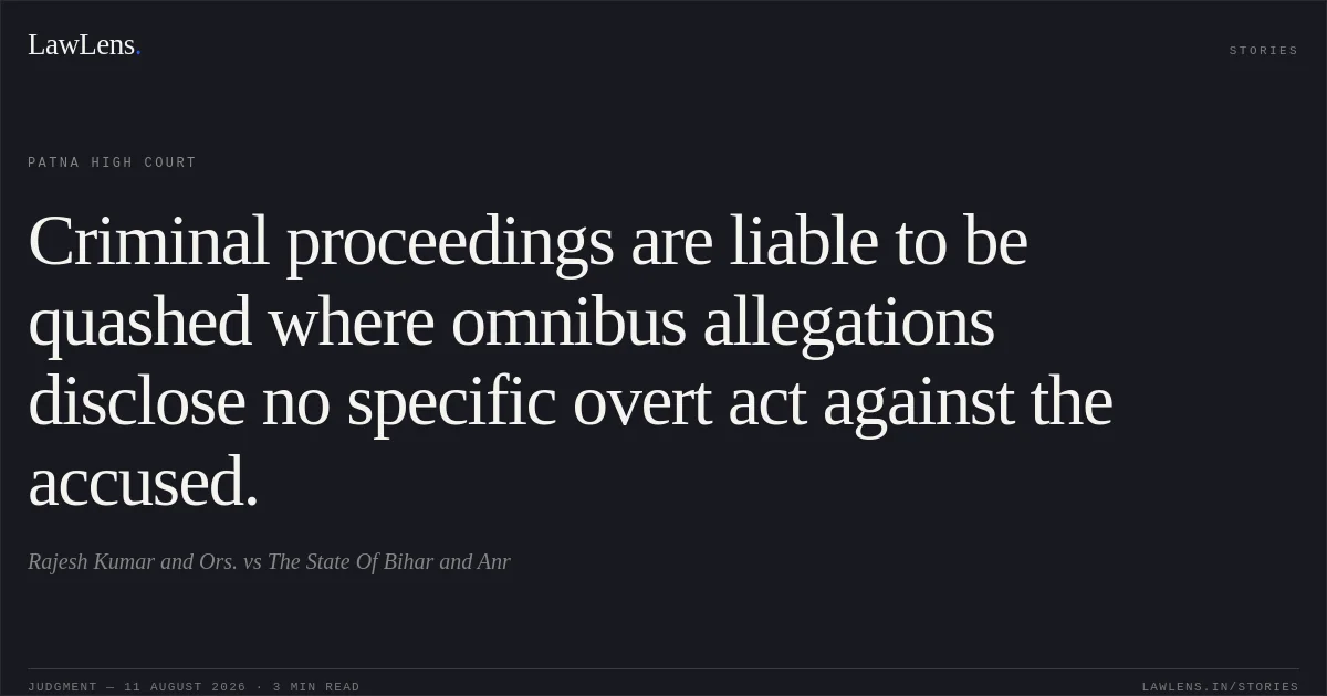 Criminal proceedings are liable to be quashed where omnibus allegations disclose no specific overt act against the accused.. Rajesh Kumar and Ors. vs The State Of Bihar and Anr. Patna High Court. LawLens