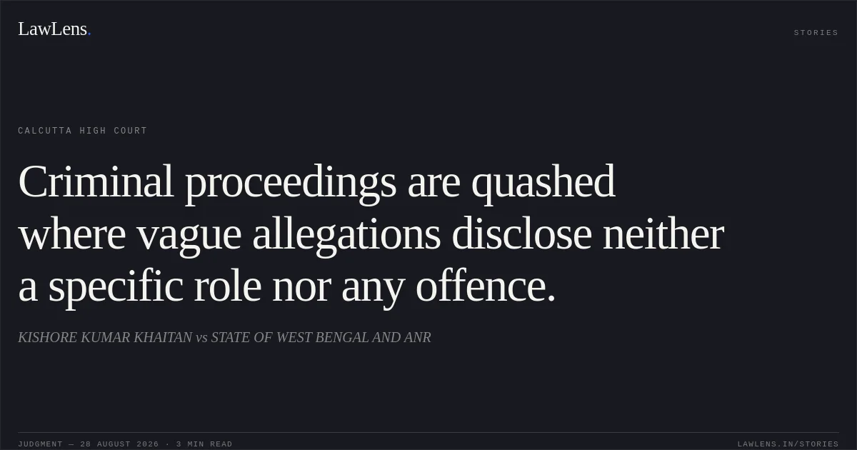 Criminal proceedings are quashed where vague allegations disclose neither a specific role nor any offence.. KISHORE KUMAR KHAITAN vs STATE OF WEST BENGAL AND ANR. Calcutta High Court. LawLens