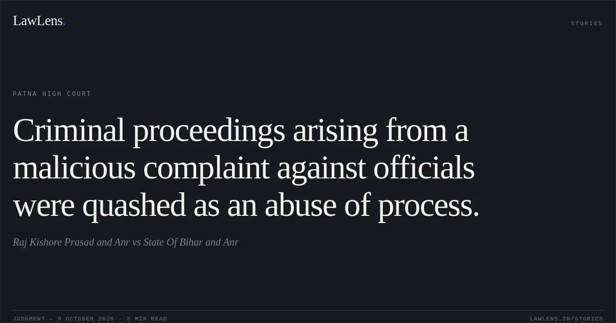 Criminal proceedings arising from a malicious complaint against officials were quashed as an abuse of process.. Raj Kishore Prasad and Anr vs State Of Bihar and Anr. Patna High Court. LawLens
