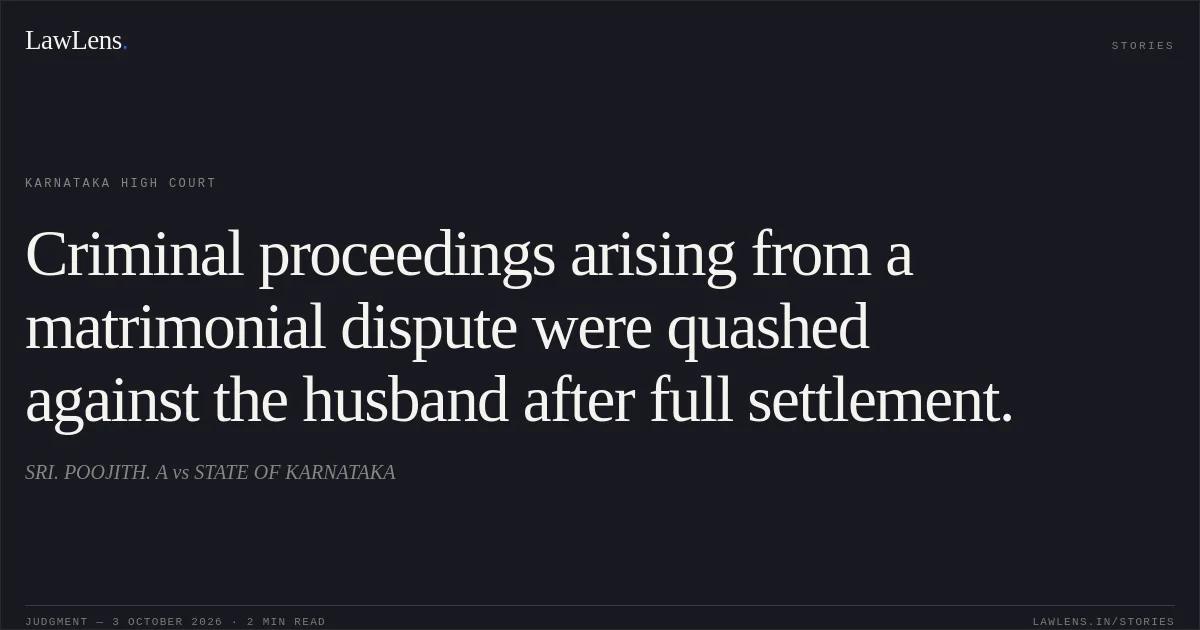 Criminal proceedings arising from a matrimonial dispute were quashed against the husband after full settlement.. SRI. POOJITH. A vs STATE OF KARNATAKA. Karnataka High Court. LawLens