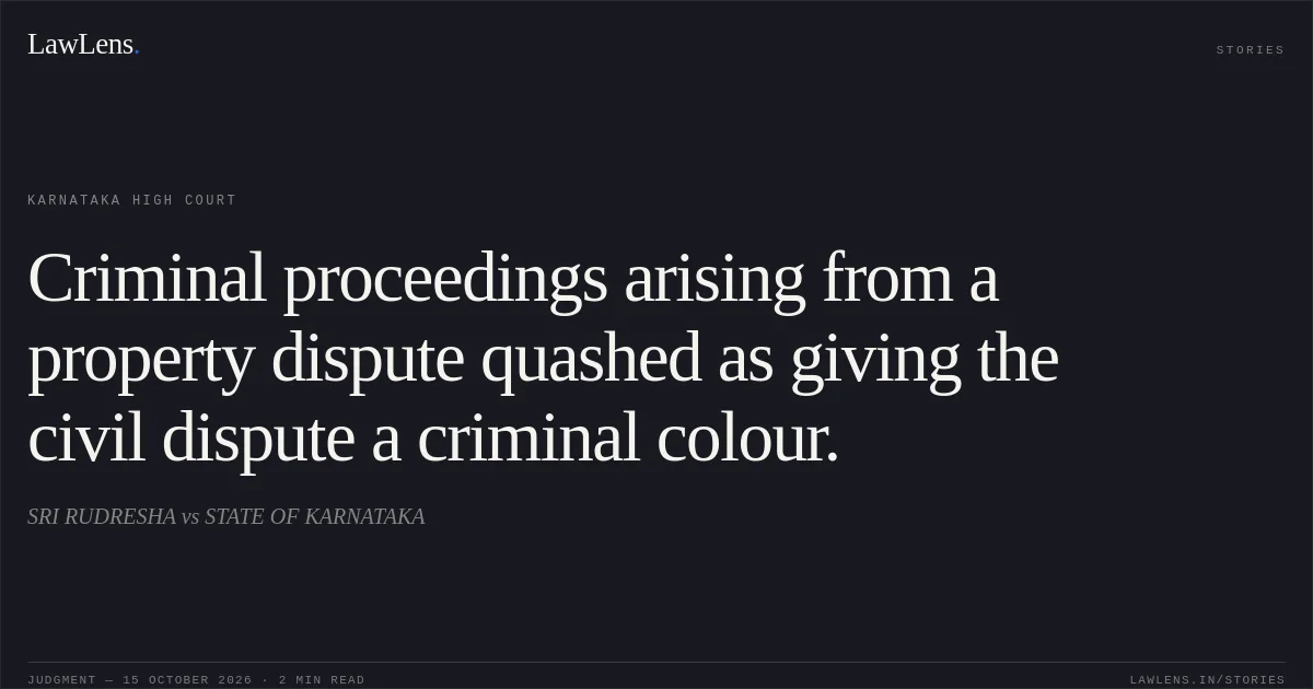 Criminal proceedings arising from a property dispute quashed as giving the civil dispute a criminal colour.. SRI RUDRESHA vs STATE OF KARNATAKA. Karnataka High Court. LawLens