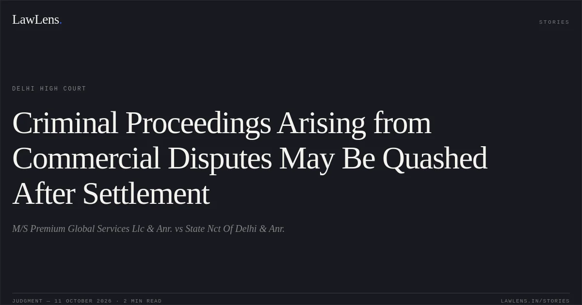 Criminal Proceedings Arising from Commercial Disputes May Be Quashed After Settlement. M/S Premium Global Services Llc & Anr. vs State Nct Of Delhi & Anr.. Delhi High Court. LawLens