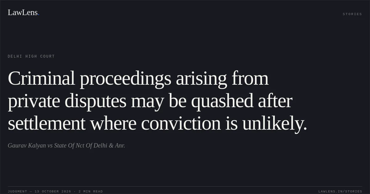 Criminal proceedings arising from private disputes may be quashed after settlement where conviction is unlikely.. Gaurav Kalyan vs State Of Nct Of Delhi & Anr.. Delhi High Court. LawLens