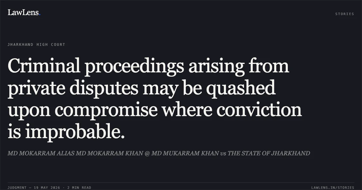 Criminal proceedings arising from private disputes may be quashed upon compromise where conviction is improbable.. MD MOKARRAM ALIAS MD MOKARRAM KHAN @ MD MUKARRAM KHAN vs THE STATE OF JHARKHAND. Jharkhand High Court. LawLens