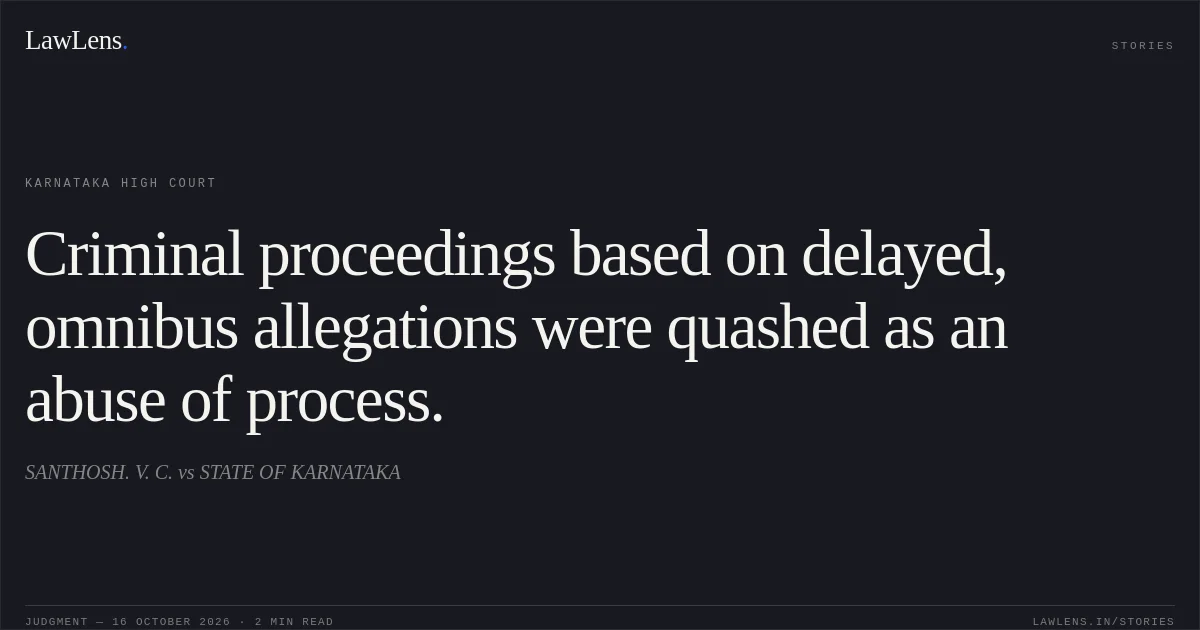 Criminal proceedings based on delayed, omnibus allegations were quashed as an abuse of process.. SANTHOSH. V. C. vs STATE OF KARNATAKA. Karnataka High Court. LawLens