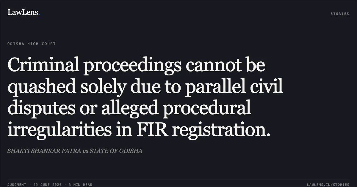 Criminal proceedings cannot be quashed solely due to parallel civil disputes or alleged procedural irregularities in FIR registration.. SHAKTI SHANKAR PATRA vs STATE OF ODISHA. Odisha High Court. LawLens