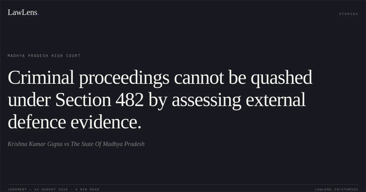 Criminal proceedings cannot be quashed under Section 482 by assessing external defence evidence.. Krishna Kumar Gupta vs The State Of Madhya Pradesh. Madhya Pradesh High Court. LawLens