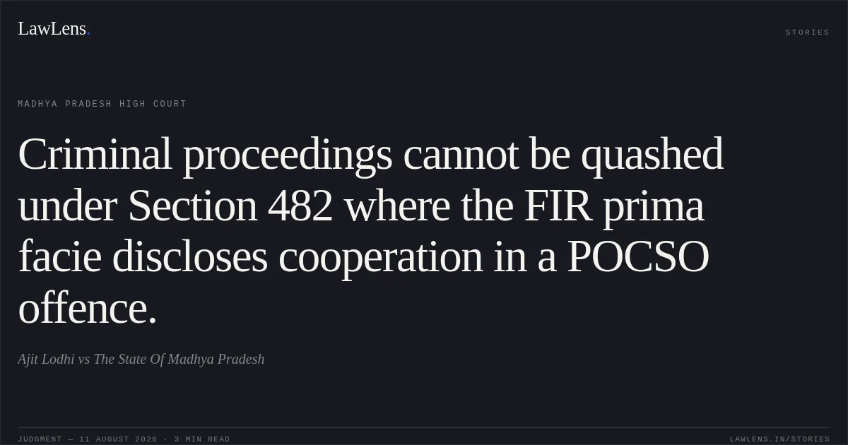 Criminal proceedings cannot be quashed under Section 482 where the FIR prima facie discloses cooperation in a POCSO offence.. Ajit Lodhi vs The State Of Madhya Pradesh. Madhya Pradesh High Court. LawLens