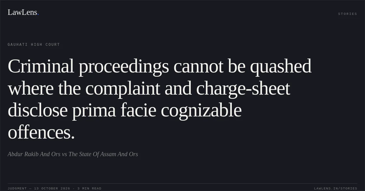 Criminal proceedings cannot be quashed where the complaint and charge-sheet disclose prima facie cognizable offences.. Abdur Rakib And Ors vs The State Of Assam And Ors. Gauhati High Court. LawLens