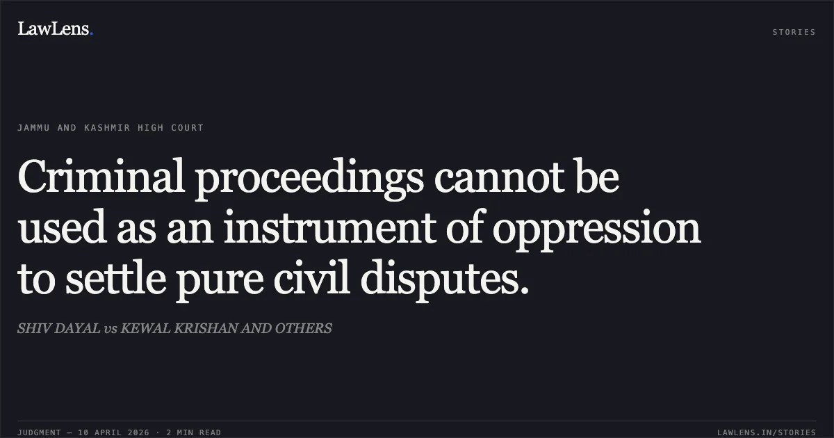 Criminal proceedings cannot be used as an instrument of oppression to settle pure civil disputes.. SHIV DAYAL vs KEWAL KRISHAN AND OTHERS. Jammu and Kashmir High Court. LawLens