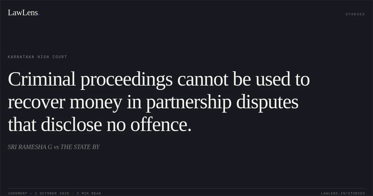 Criminal proceedings cannot be used to recover money in partnership disputes that disclose no offence.. SRI RAMESHA G vs THE STATE BY. Karnataka High Court. LawLens