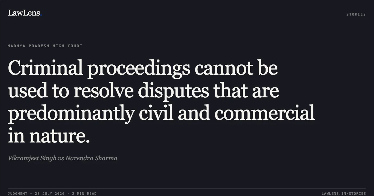 Criminal proceedings cannot be used to resolve disputes that are predominantly civil and commercial in nature.. Vikramjeet Singh vs Narendra Sharma. Madhya Pradesh High Court. LawLens