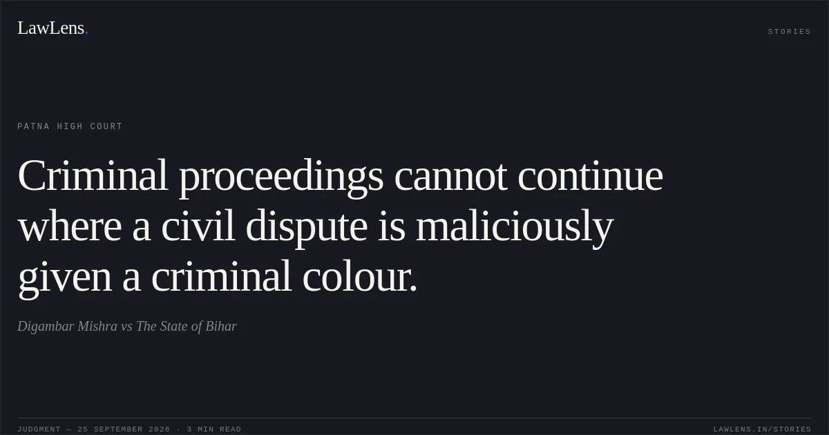 Criminal proceedings cannot continue where a civil dispute is maliciously given a criminal colour.. Digambar Mishra vs The State of Bihar. Patna High Court. LawLens