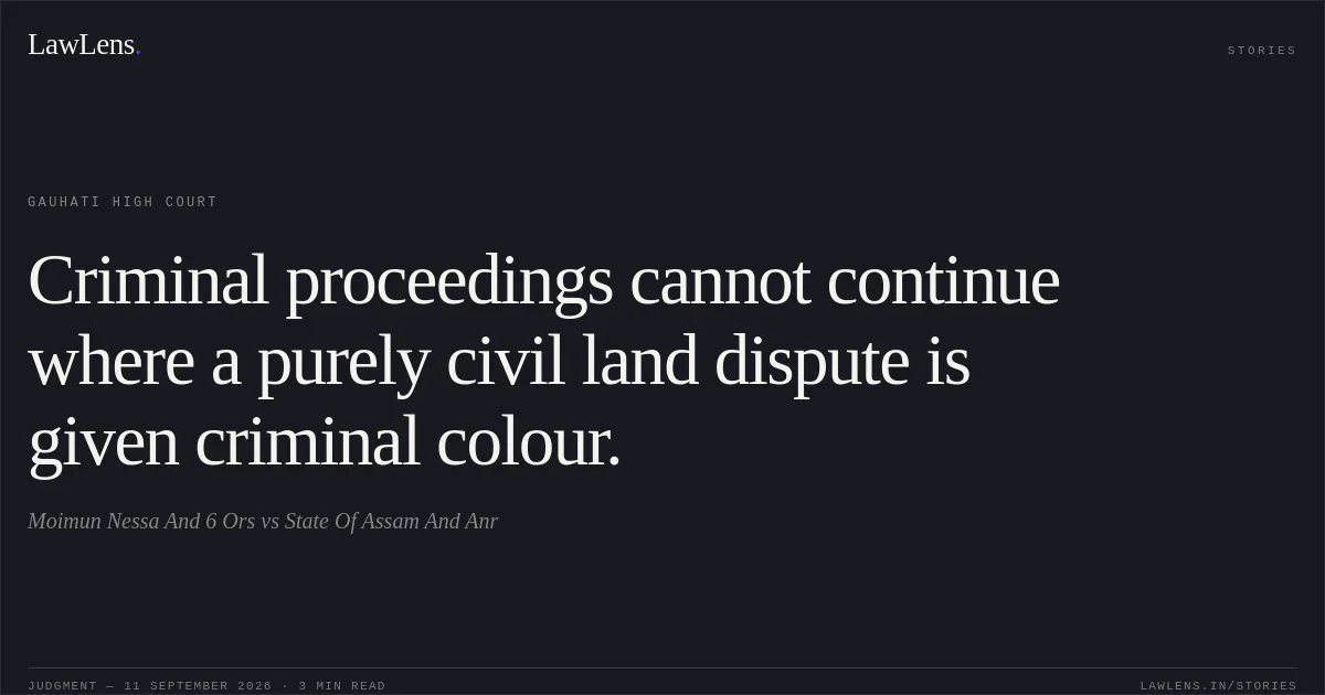 Criminal proceedings cannot continue where a purely civil land dispute is given criminal colour.. Moimun Nessa And 6 Ors vs State Of Assam And Anr. Gauhati High Court. LawLens