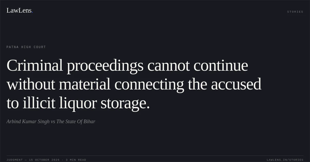 Criminal proceedings cannot continue without material connecting the accused to illicit liquor storage.. Arbind Kumar Singh vs The State Of Bihar. Patna High Court. LawLens