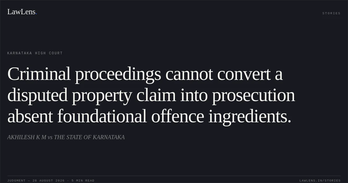 Criminal proceedings cannot convert a disputed property claim into prosecution absent foundational offence ingredients.. AKHILESH K M vs THE STATE OF KARNATAKA. Karnataka High Court. LawLens