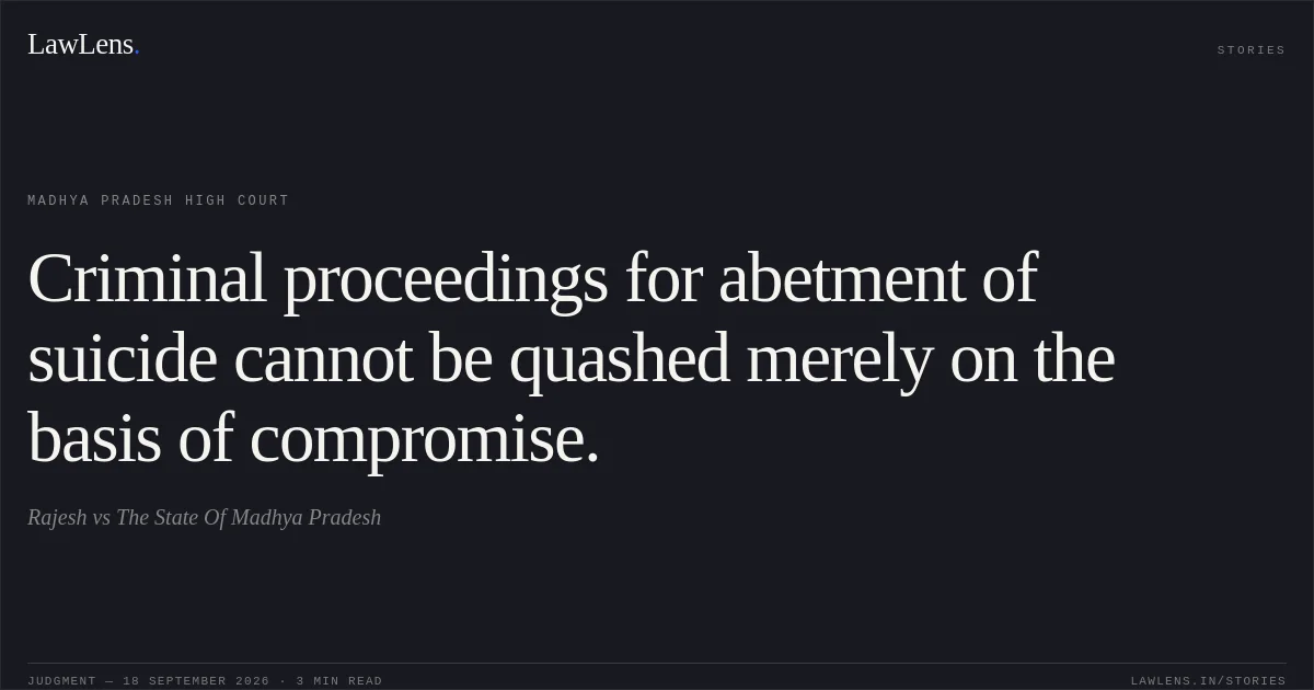 Criminal proceedings for abetment of suicide cannot be quashed merely on the basis of compromise.. Rajesh vs The State Of Madhya Pradesh. Madhya Pradesh High Court. LawLens