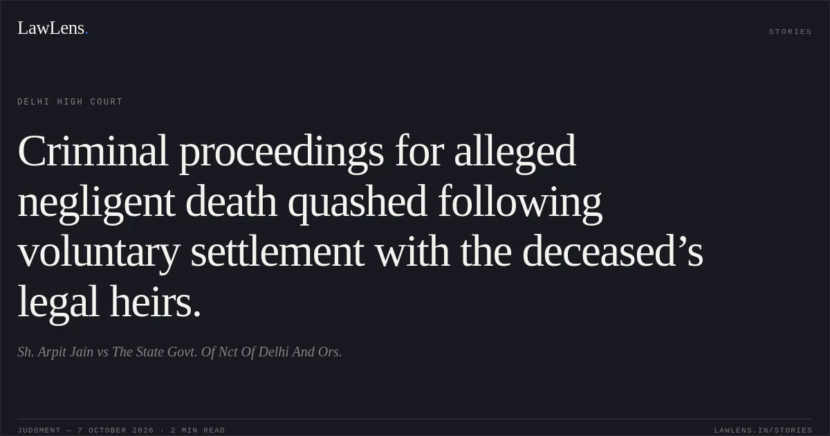 Criminal proceedings for alleged negligent death quashed following voluntary settlement with the deceased’s legal heirs.. Sh. Arpit Jain vs The State Govt. Of Nct Of Delhi And Ors.. Delhi High Court. LawLens