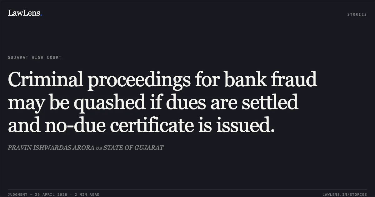 Criminal proceedings for bank fraud may be quashed if dues are settled and no-due certificate is issued.. PRAVIN ISHWARDAS ARORA vs STATE OF GUJARAT. Gujarat High Court. LawLens